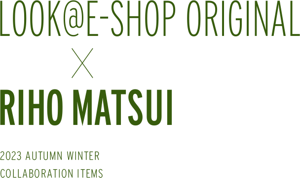 LOOK@E-SHOP ORIGINAL×RIHO MATSUI 2023 AUTUMN WINTER Collaboration Items