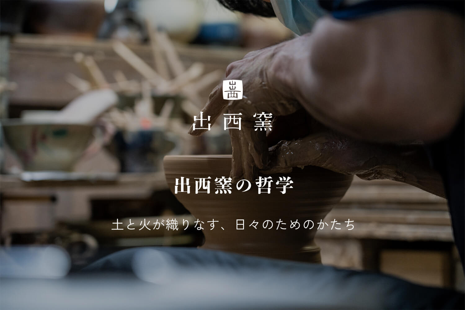 出西窯の哲学  -  土と火が織りなす、日々のためのかたち