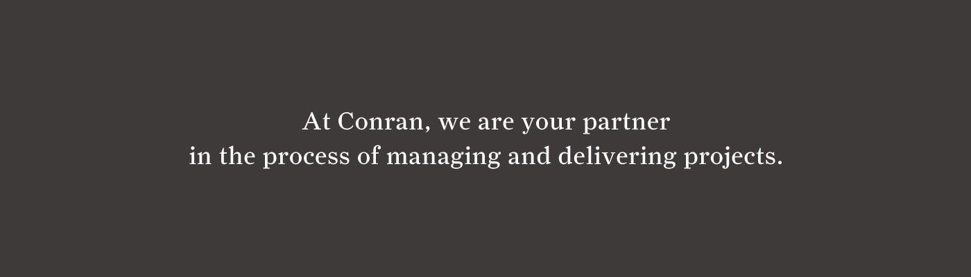 At Conran, we are your partner in the process of managing and delivering projects.