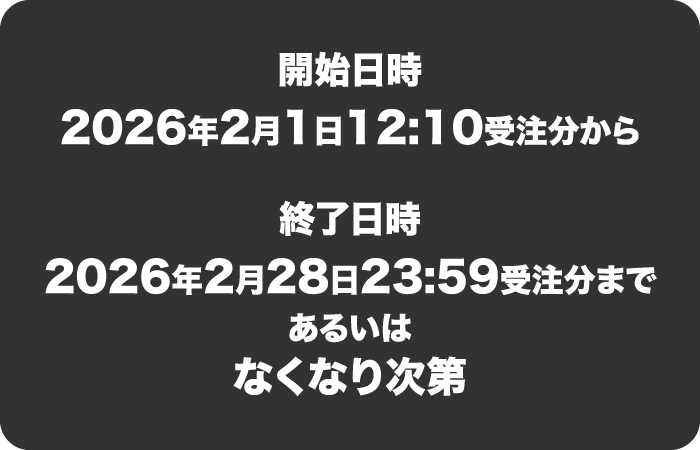 開始日時は2026年2月1日12:10受注分から、2026年2月28日23:59受注分まで、あるいはなくなり次第終了