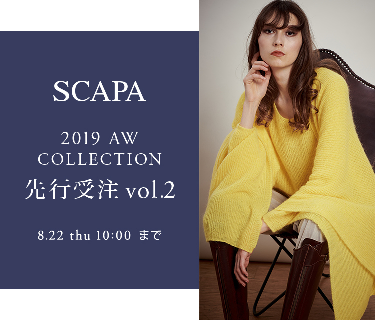 SCAPA 2019AW COLLECTION 先行受注VOL.2 8.2 Fry 10:00 - 8.22 thu 10:00