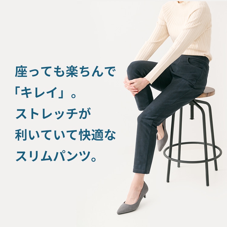 座っても楽ちんで「キレイ」。ストレッチが利いていて、快適なスリムパンツ。
