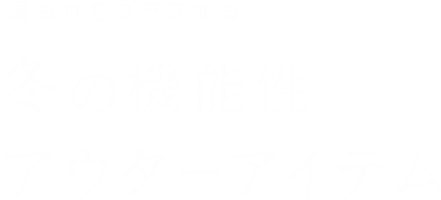 温もりをプラスする 冬の機能性アウターアイテム