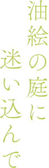 油絵の庭に迷い込んで