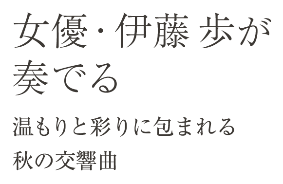 伊藤歩が奏でる 温もりと彩りに包まれる秋の交響曲