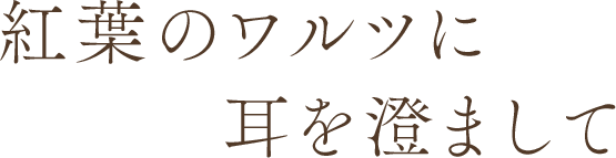 紅葉のワルツに耳を澄まして