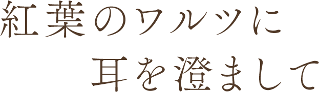 紅葉のワルツに耳を澄まして