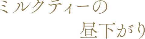 ミルクティーの昼下がり