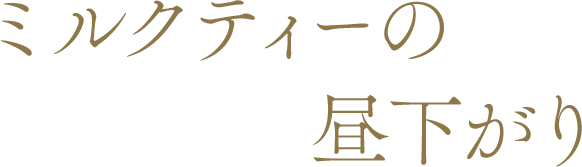 ミルクティーの昼下がり