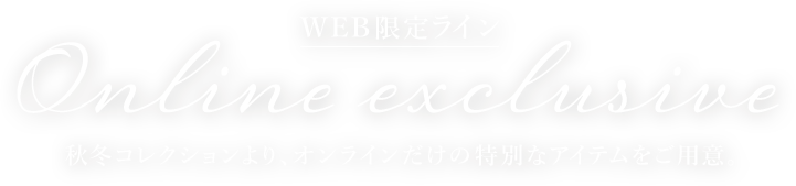 秋冬コレクションより、オンラインだけの特別なアイテムをご用意。