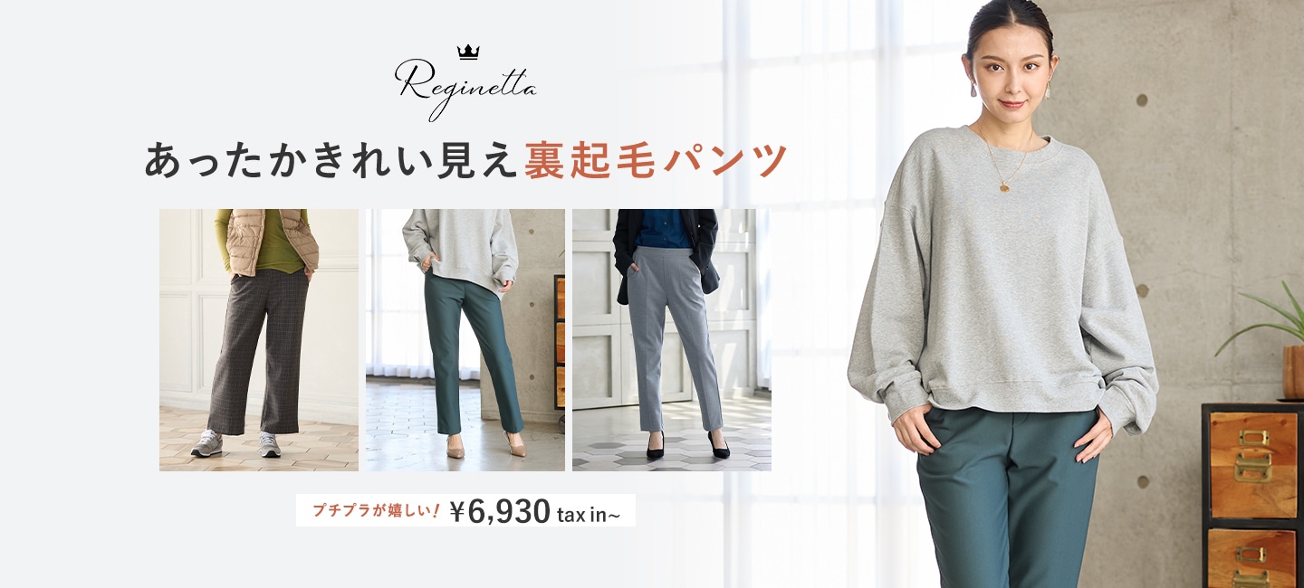 Reginetta あったかきれい見え裏起毛パンツ プチプラが嬉しい！¥6,930 tax in～