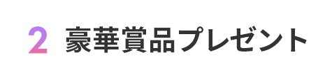 2.計50名様に当たる！豪華賞品プレゼント