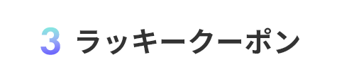 3.商品購入でラッキークーポンが当たる！