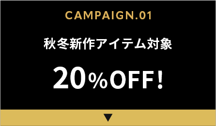CAMPAIGN.01 秋冬新作アイテム対象 20%OFF