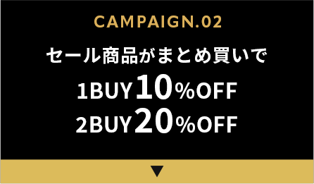 CAMPAIGN.02 セール商品がまとめ買いで 1BUY 10%OFF 2BUY 20%OFF
