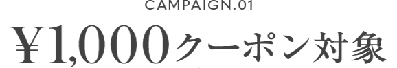 CAMPAIGN.01 ¥1,000クーポン対象