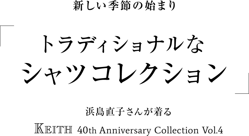 新しい季節の始まり「トラディショナルなシャツコレクション」 浜島直子さんが着る KEITH 40th Anniversary Collection Vol.4