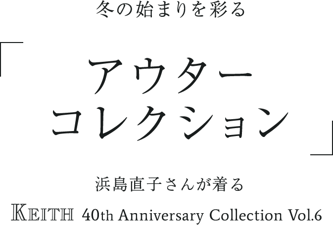 冬の始まりを彩る「アウターコレクション」 浜島直子さんが着る KEITH 40th Anniversary Collection Vol.6