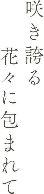 咲き誇る花々に包まれて