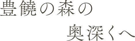 豊饒の森の奥深くへ