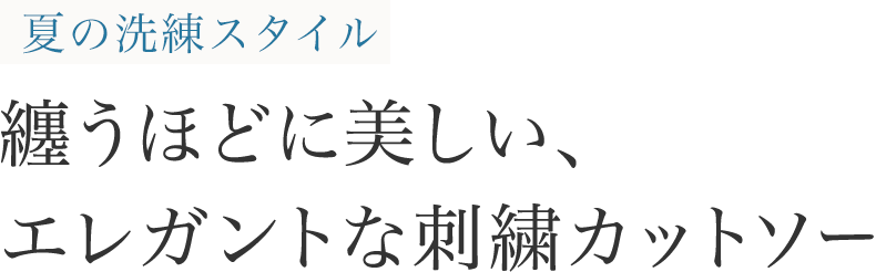 夏の洗練スタイル 纏うほどに美しい、エレガントな刺繡カットソー
