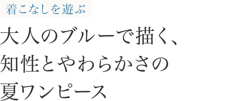 着こなしを遊ぶ 大人のブルーで描く、知性とやわらかさの夏ワンピース