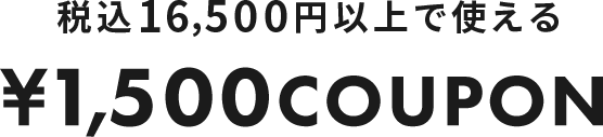 税込16,500円以上で使える ¥1,500COUPON