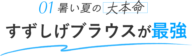 暑い夏の大本命 01 すずしげブラウスが最強！