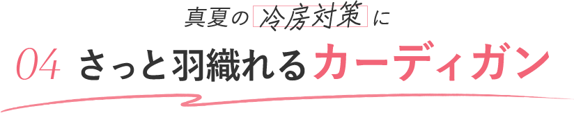 真夏の冷房対策に 04 サッと羽織れるカーディガン