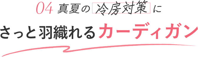 真夏の冷房対策に 04 サッと羽織れるカーディガン