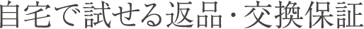 CAMPAIGN.03 自宅で試せる 返品・交換保証