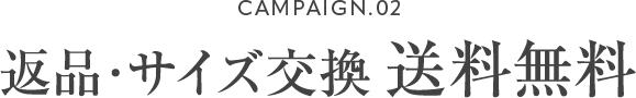 CAMPAIGN.02 返品・サイズ交換 送料無料