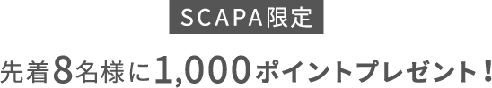 SCAPA限定 先着8名様に1,000ポイントプレゼント！