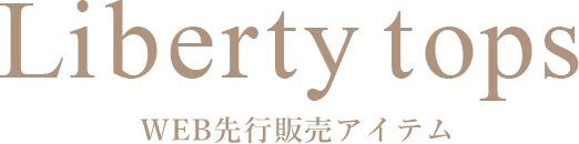 Liberty tops WEB先行販売アイテム