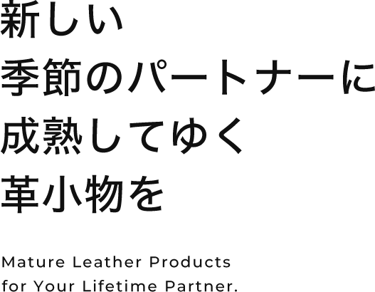 新しい季節のパートナーに成熟してゆく革小物を Mature Leather Products for Your Lifetime Partner.