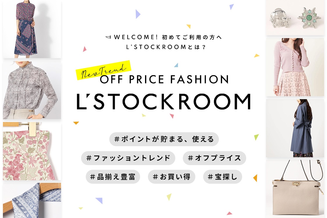WELCOME! 初めてご利用の方へ、L’STOCKROOMとは？ OFF PRICE FASHION L’STOCKROOM