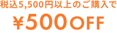 税込5,500円以上のご購入で¥500OFF