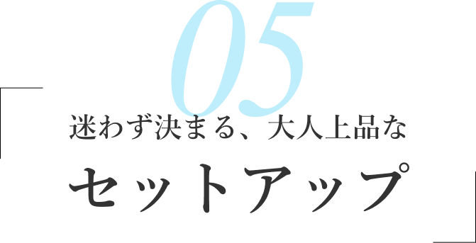 05/迷わず決まる、大人上品な セットアップ