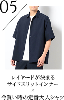 05 レイヤードが決まるサイドスリットインナー × 今買い時の定番大人シャツ