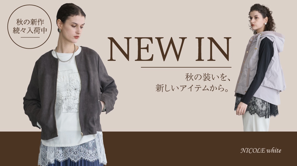 NICOLE white｜NEW IN 秋の装いを、新しいアイテムから。